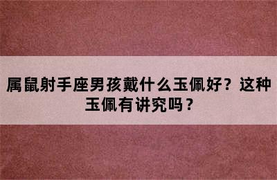 属鼠射手座男孩戴什么玉佩好？这种玉佩有讲究吗？