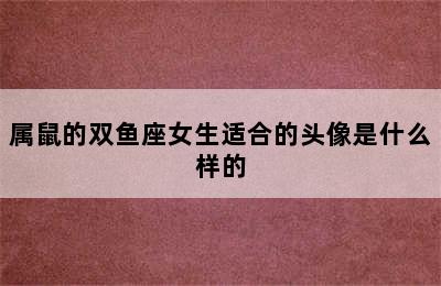 属鼠的双鱼座女生适合的头像是什么样的