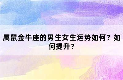 属鼠金牛座的男生女生运势如何？如何提升？
