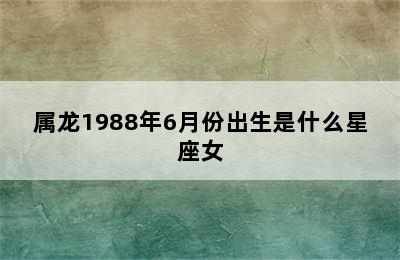 属龙1988年6月份出生是什么星座女