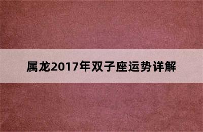 属龙2017年双子座运势详解