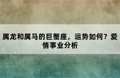 属龙和属马的巨蟹座，运势如何？爱情事业分析