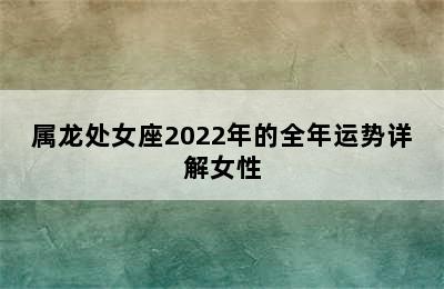 属龙处女座2022年的全年运势详解女性