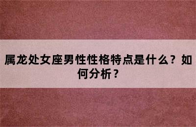 属龙处女座男性性格特点是什么？如何分析？