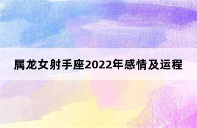 属龙女射手座2022年感情及运程