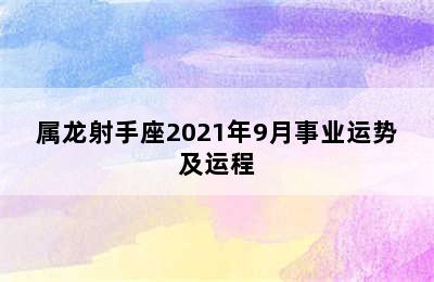 属龙射手座2021年9月事业运势及运程