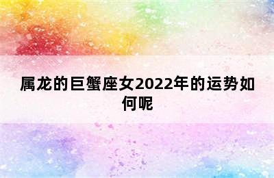 属龙的巨蟹座女2022年的运势如何呢