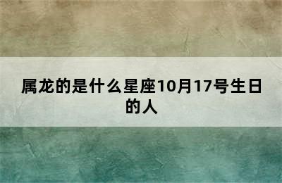 属龙的是什么星座10月17号生日的人