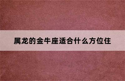 属龙的金牛座适合什么方位住