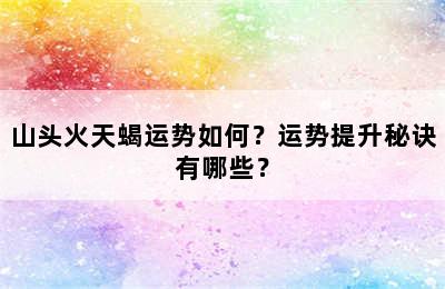 山头火天蝎运势如何？运势提升秘诀有哪些？