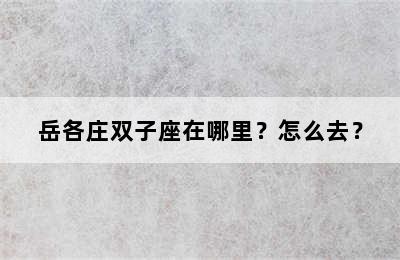 岳各庄双子座在哪里？怎么去？