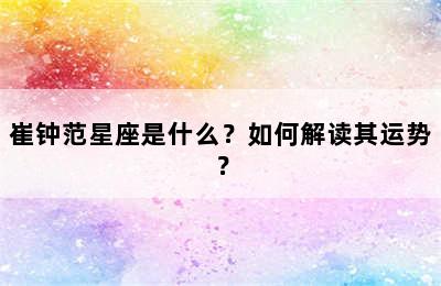 崔钟范星座是什么？如何解读其运势？