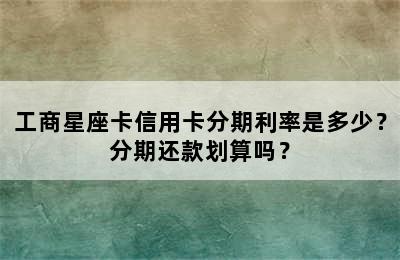 工商星座卡信用卡分期利率是多少？分期还款划算吗？