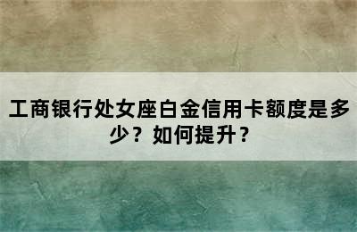 工商银行处女座白金信用卡额度是多少？如何提升？
