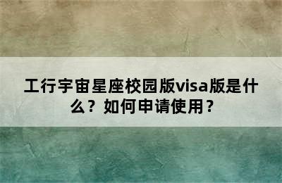 工行宇宙星座校园版visa版是什么？如何申请使用？