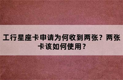 工行星座卡申请为何收到两张？两张卡该如何使用？