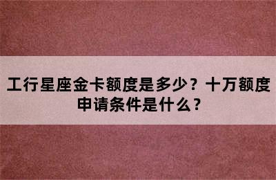 工行星座金卡额度是多少？十万额度申请条件是什么？