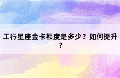 工行星座金卡额度是多少？如何提升？