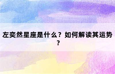 左奕然星座是什么？如何解读其运势？