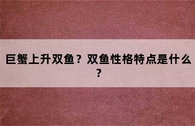 巨蟹上升双鱼？双鱼性格特点是什么？