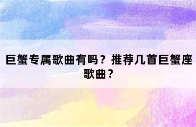 巨蟹专属歌曲有吗？推荐几首巨蟹座歌曲？