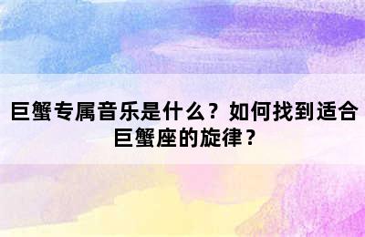 巨蟹专属音乐是什么？如何找到适合巨蟹座的旋律？