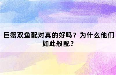 巨蟹双鱼配对真的好吗？为什么他们如此般配？