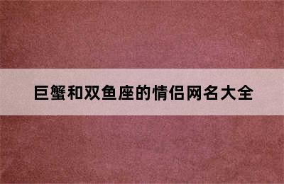 巨蟹和双鱼座的情侣网名大全