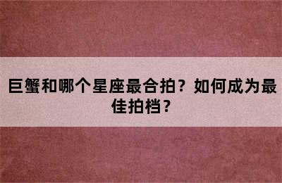 巨蟹和哪个星座最合拍？如何成为最佳拍档？