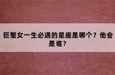 巨蟹女一生必遇的星座是哪个？他会是谁？