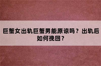 巨蟹女出轨巨蟹男能原谅吗？出轨后如何挽回？