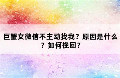 巨蟹女微信不主动找我？原因是什么？如何挽回？