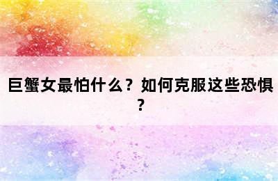巨蟹女最怕什么？如何克服这些恐惧？