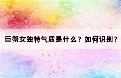 巨蟹女独特气质是什么？如何识别？