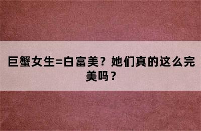 巨蟹女生=白富美？她们真的这么完美吗？