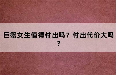 巨蟹女生值得付出吗？付出代价大吗？