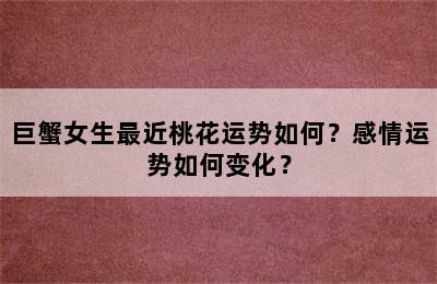 巨蟹女生最近桃花运势如何？感情运势如何变化？