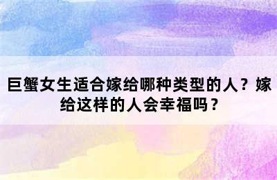巨蟹女生适合嫁给哪种类型的人？嫁给这样的人会幸福吗？