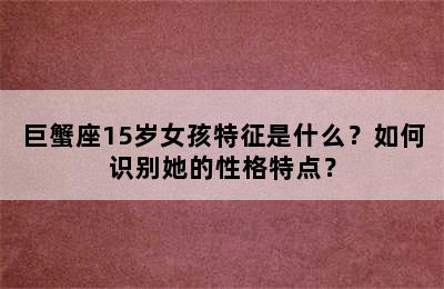巨蟹座15岁女孩特征是什么？如何识别她的性格特点？