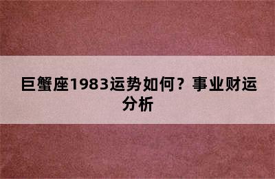 巨蟹座1983运势如何？事业财运分析