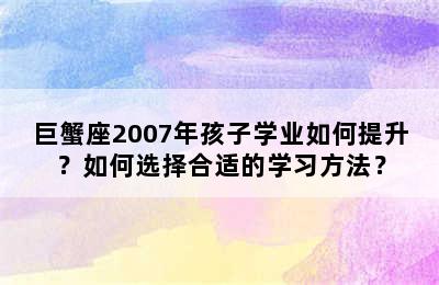 巨蟹座2007年孩子学业如何提升？如何选择合适的学习方法？