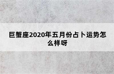 巨蟹座2020年五月份占卜运势怎么样呀