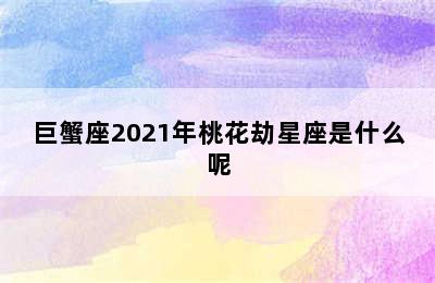 巨蟹座2021年桃花劫星座是什么呢