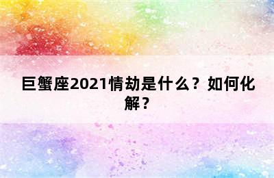 巨蟹座2021情劫是什么？如何化解？