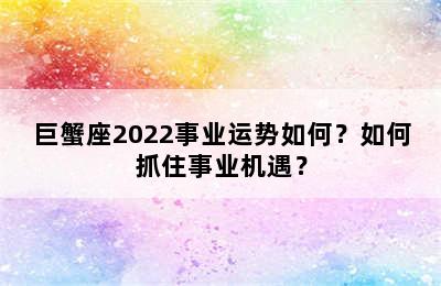 巨蟹座2022事业运势如何？如何抓住事业机遇？