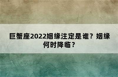 巨蟹座2022姻缘注定是谁？姻缘何时降临？