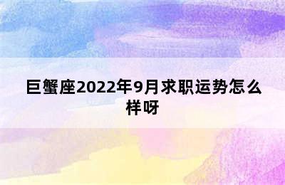 巨蟹座2022年9月求职运势怎么样呀