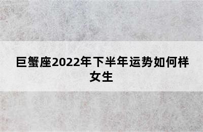 巨蟹座2022年下半年运势如何样女生