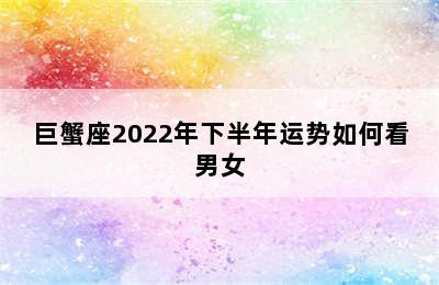 巨蟹座2022年下半年运势如何看男女