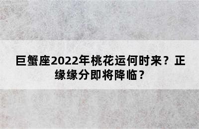 巨蟹座2022年桃花运何时来？正缘缘分即将降临？